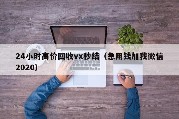 24小时高价回收vx秒结（急用钱加我微信2020）
