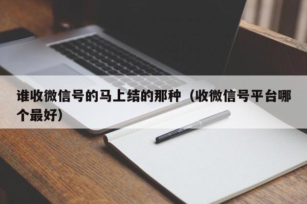 谁收微信号的马上结的那种（收微信号平台哪个最好）