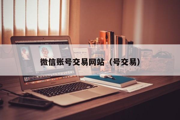 微信账号交易网站（号交易）