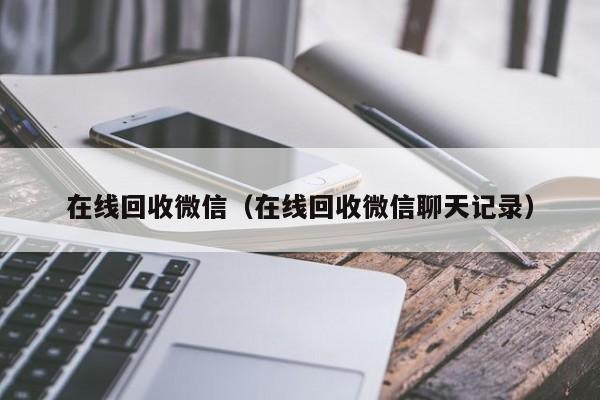 在线回收微信（在线回收微信聊天记录）