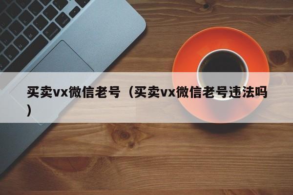 买卖vx微信老号（买卖vx微信老号违法吗）