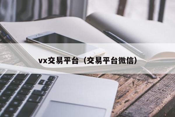 vx交易平台（交易平台微信）