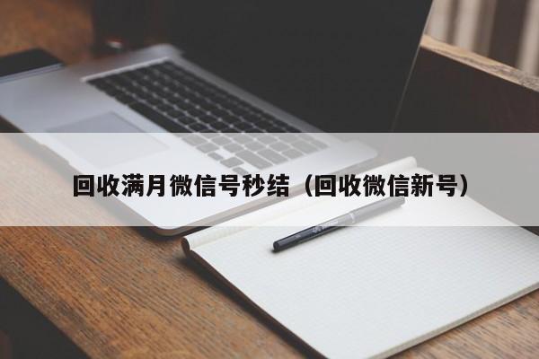 回收满月微信号秒结（回收微信新号）