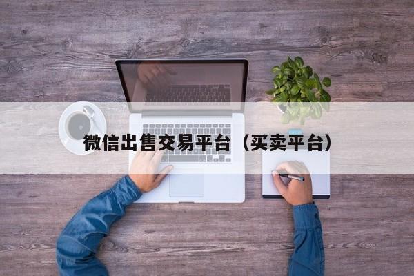 微信出售交易平台（买卖平台）